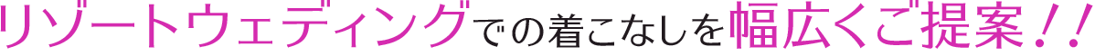 リゾートウェディングでの着こなしを幅広くご提案！！
