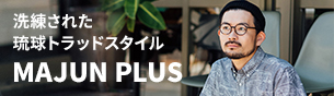 洗練された琉球トラッドスタイル【MAJUN PLUS】特設ページはこちら
